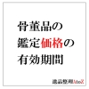 骨董品の鑑定価格の有効期限